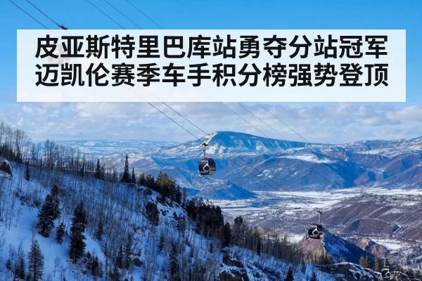 皮亚斯特里巴库站勇夺分站冠军迈凯伦赛季车手积分榜强势登顶