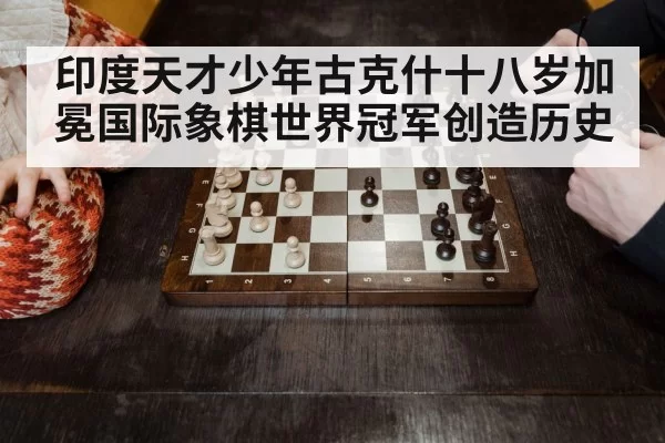 印度天才少年古克什十八岁加冕国际象棋世界冠军创造历史
