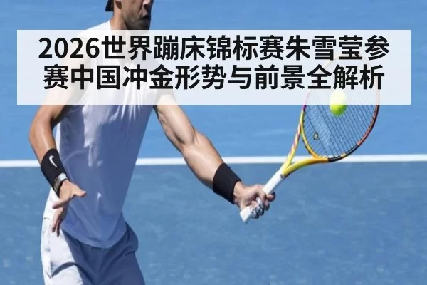 2026世界蹦床锦标赛朱雪莹参赛中国冲金形势与前景全解析
