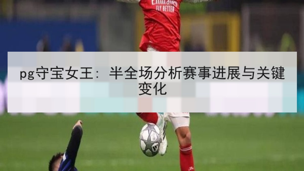 pg守宝女王: 半全场分析赛事进展与关键变化