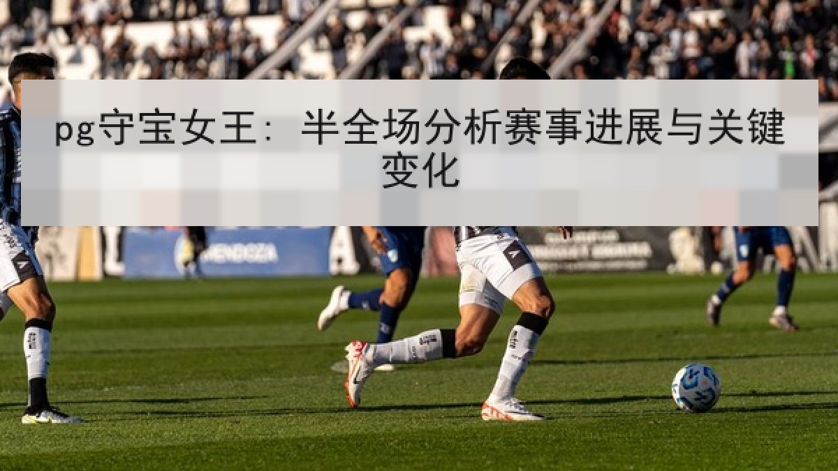 pg守宝女王: 半全场分析赛事进展与关键变化